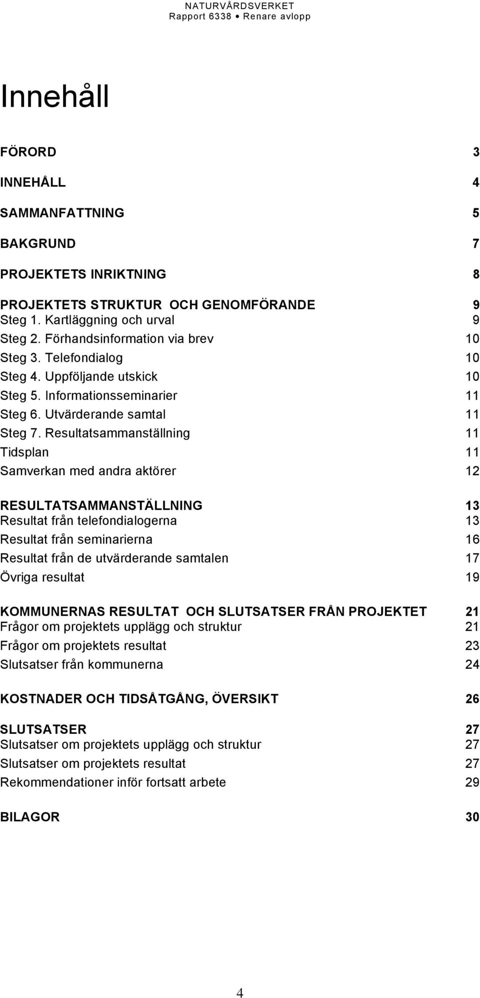 Resultatsammanställning Tidsplan Samverkan med andra aktörer RESULTATSAMMANSTÄLLNING Resultat från telefondialogerna Resultat från seminarierna Resultat från de utvärderande samtalen Övriga resultat