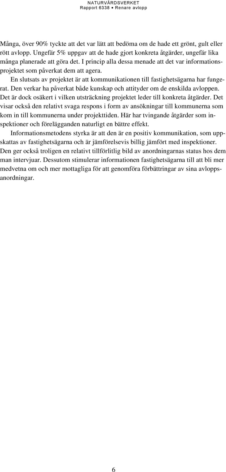 Den verkar ha påverkat både kunskap och attityder om de enskilda avloppen. Det är dock osäkert i vilken utsträckning projektet leder till konkreta åtgärder.