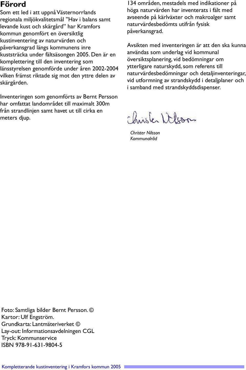 Den är en komplettering till den inventering som länsstyrelsen genomförde under åren 2002-2004 vilken främst riktade sig mot den yttre delen av skärgården.