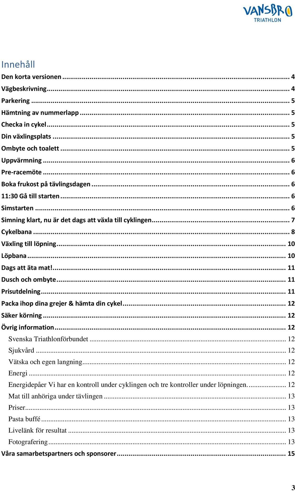 .. 10 Dags att äta mat!... 11 Dusch och ombyte... 11 Prisutdelning... 11 Packa ihop dina grejer & hämta din cykel... 12 Säker körning... 12 Övrig information... 12 Svenska Triathlonförbundet.