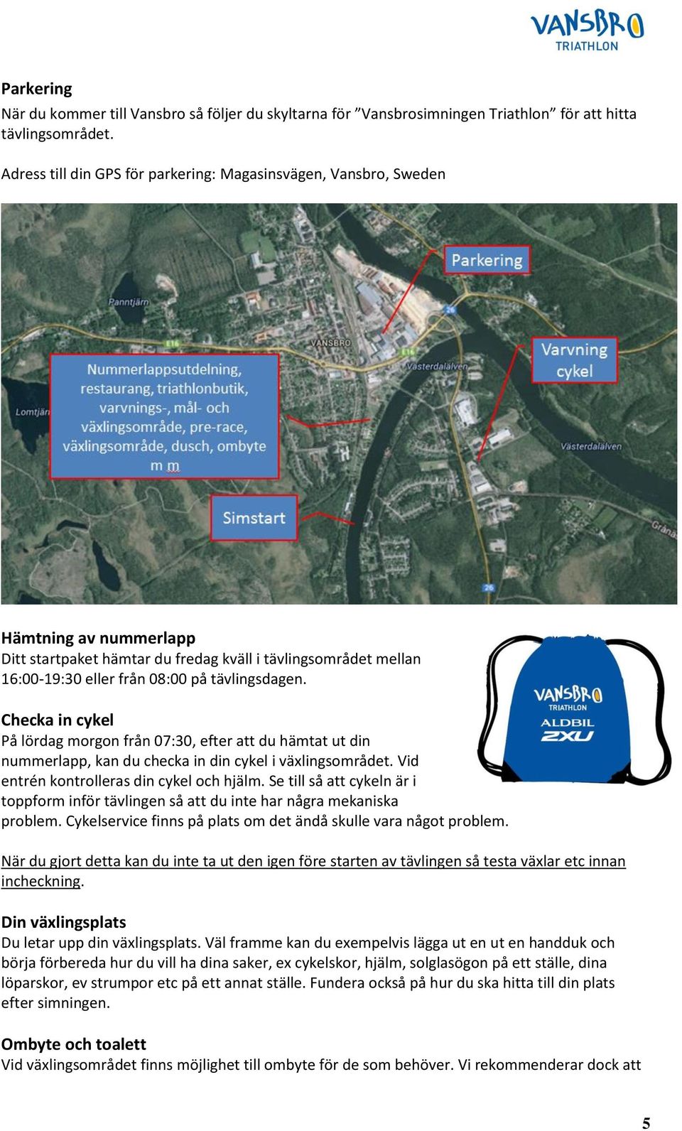 Checka in cykel På lördag morgon från 07:30, efter att du hämtat ut din nummerlapp, kan du checka in din cykel i växlingsområdet. Vid entrén kontrolleras din cykel och hjälm.