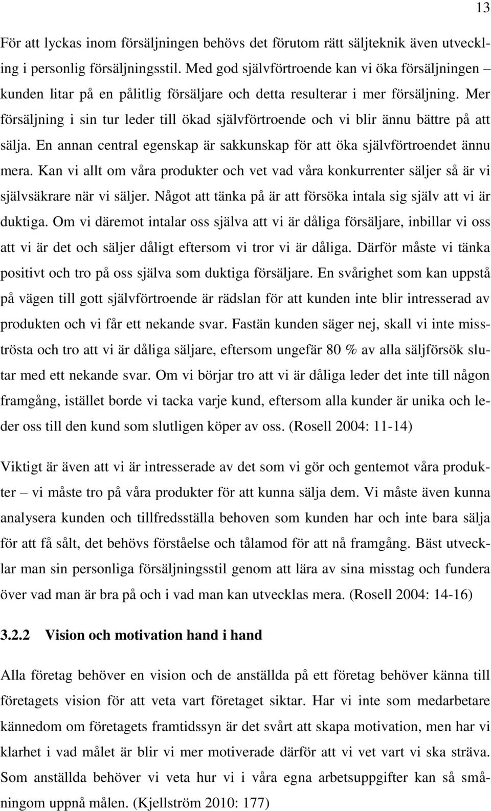 Mer försäljning i sin tur leder till ökad självförtroende och vi blir ännu bättre på att sälja. En annan central egenskap är sakkunskap för att öka självförtroendet ännu mera.