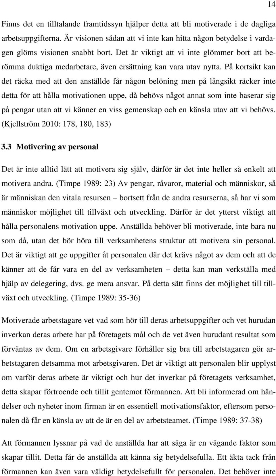 På kortsikt kan det räcka med att den anställde får någon belöning men på långsikt räcker inte detta för att hålla motivationen uppe, då behövs något annat som inte baserar sig på pengar utan att vi