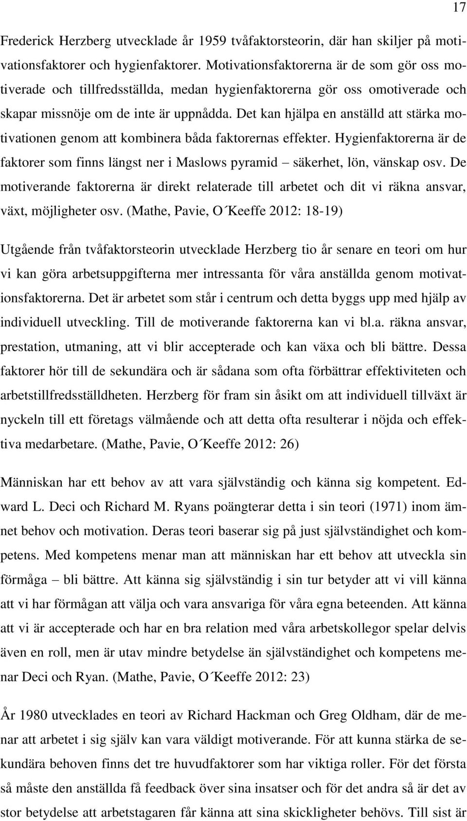 Det kan hjälpa en anställd att stärka motivationen genom att kombinera båda faktorernas effekter. Hygienfaktorerna är de faktorer som finns längst ner i Maslows pyramid säkerhet, lön, vänskap osv.