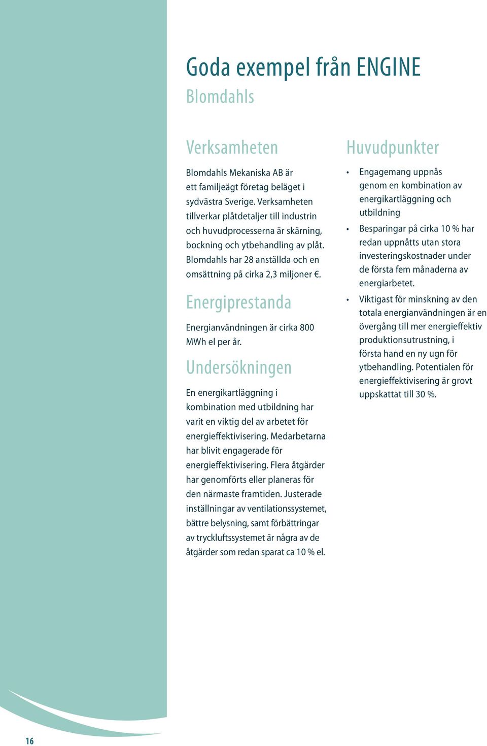 Energiprestanda Energianvändningen är cirka 800 MWh el per år. Undersökningen En energikartläggning i kombination med utbildning har varit en viktig del av arbetet för energieffektivisering.