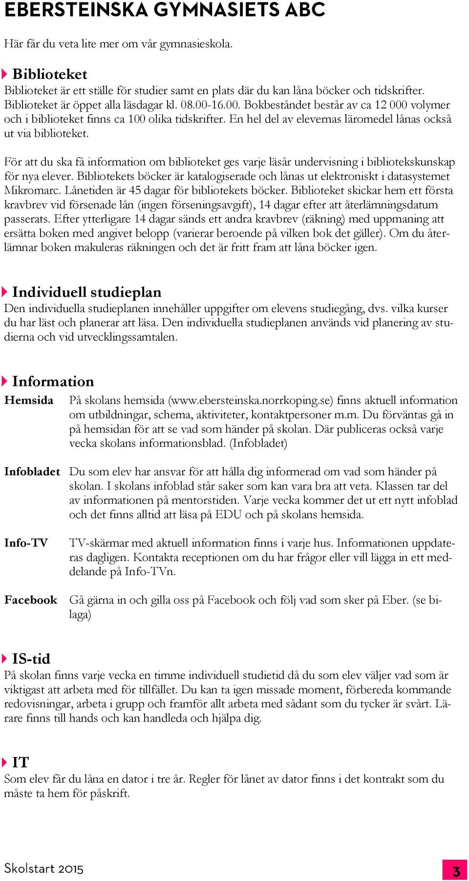 För att du ska få information om biblioteket ges varje läsår undervisning i bibliotekskunskap för nya elever. Bibliotekets böcker är katalogiserade och lånas ut elektroniskt i datasystemet Mikromarc.