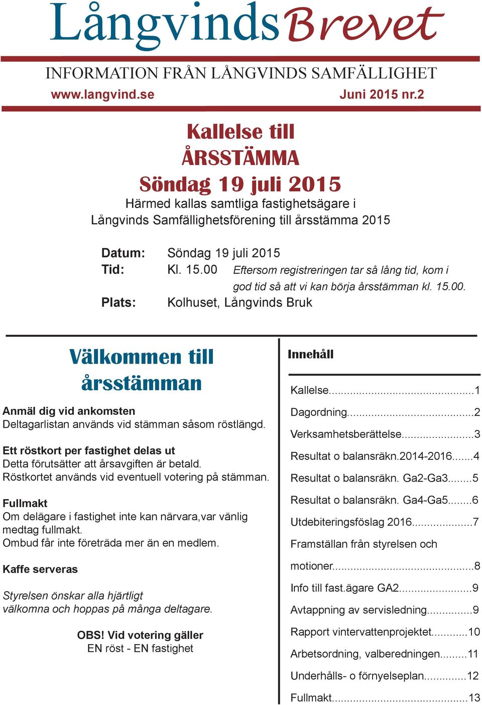 00 Eftersom registreringen tar så lång tid, kom i Plats: god tid så att vi kan börja årsstämman kl. 15.00. Kolhuset, Långvinds Bruk Välkommen till årsstämman Anmäl dig vid ankomsten Deltagarlistan används vid stämman såsom röstlängd.