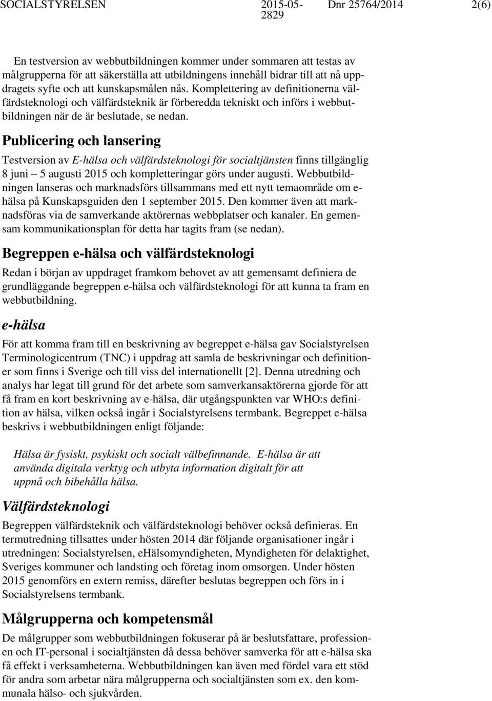 Publicering och lansering Testversion av E-hälsa och välfärdsteknologi för socialtjänsten finns tillgänglig 8 juni 5 augusti 2015 och kompletteringar görs under augusti.