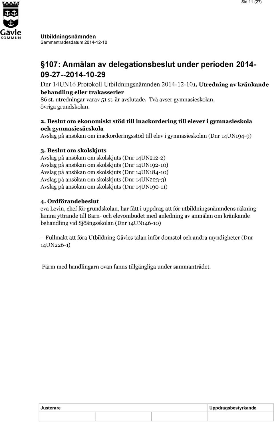 Beslut om ekonomiskt stöd till inackordering till elever i gymnasieskola och gymnasiesärskola Avslag på ansökan om inackorderingsstöd till elev i gymnasieskolan (Dnr 14UN194-9) 3.