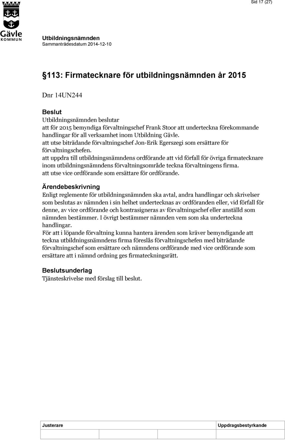 att uppdra till utbildningsnämndens ordförande att vid förfall för övriga firmatecknare inom utbildningsnämndens förvaltningsområde teckna förvaltningens firma.