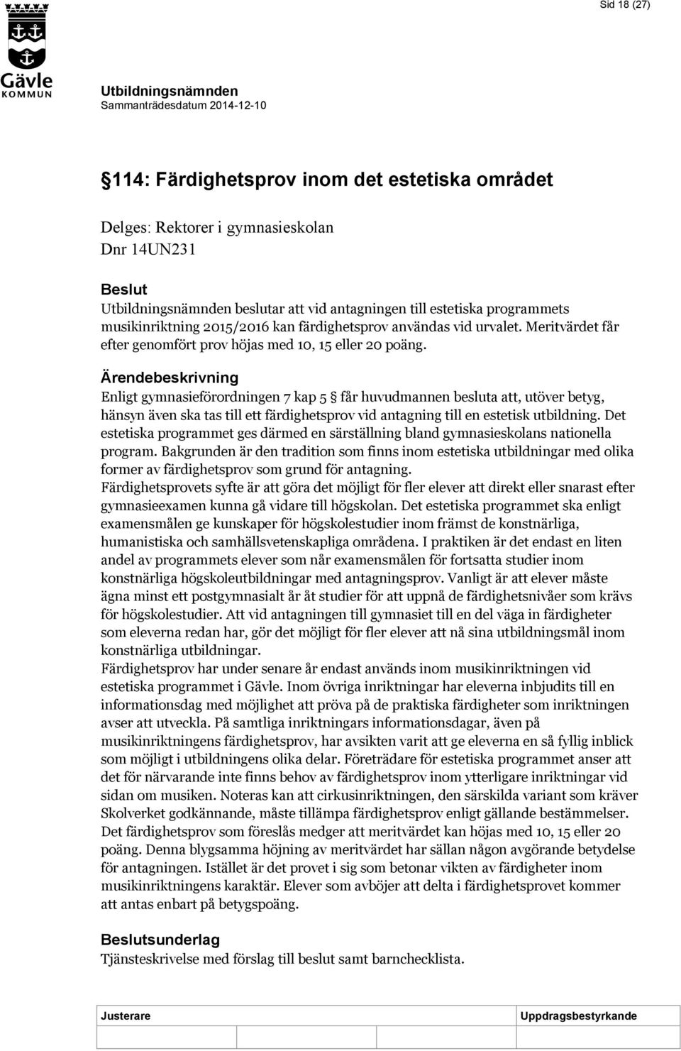 Ärendebeskrivning Enligt gymnasieförordningen 7 kap 5 får huvudmannen besluta att, utöver betyg, hänsyn även ska tas till ett färdighetsprov vid antagning till en estetisk utbildning.