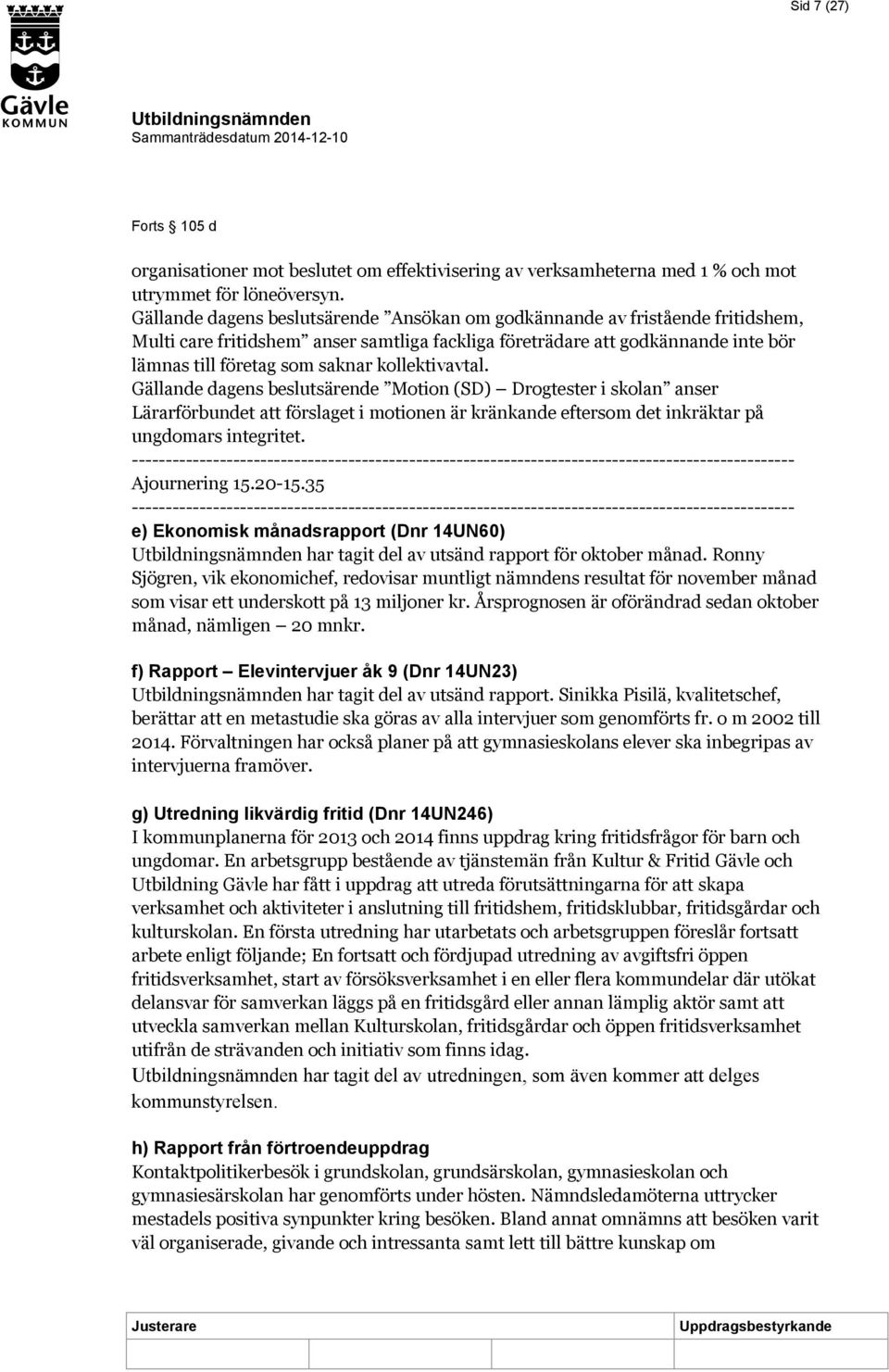 kollektivavtal. Gällande dagens beslutsärende Motion (SD) Drogtester i skolan anser Lärarförbundet att förslaget i motionen är kränkande eftersom det inkräktar på ungdomars integritet.