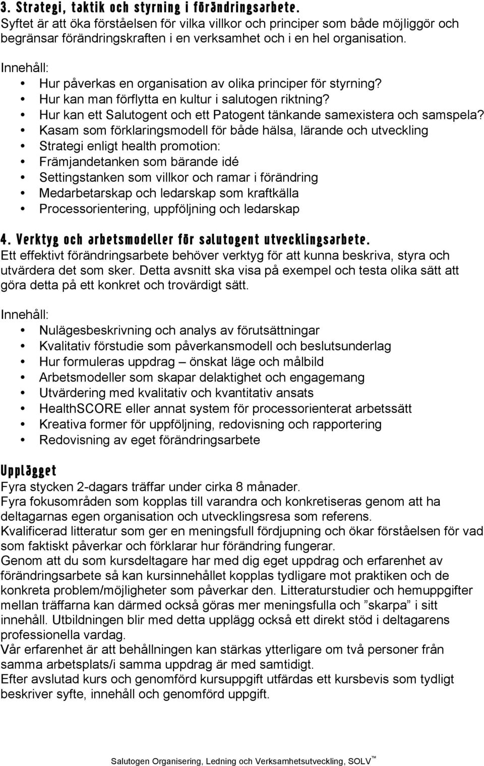 Hur påverkas en organisation av olika principer för styrning? Hur kan man förflytta en kultur i salutogen riktning? Hur kan ett Salutogent och ett Patogent tänkande samexistera och samspela?