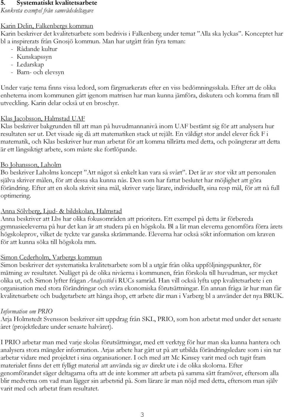 Man har utgått från fyra teman: - Rådande kultur - Kunskapssyn - Ledarskap - Barn- och elevsyn Under varje tema finns vissa ledord, som färgmarkerats efter en viss bedömningsskala.