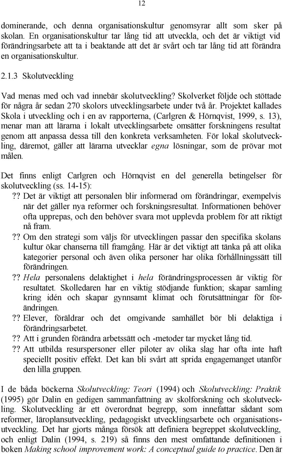 3 Skolutveckling Vad menas med och vad innebär skolutveckling? Skolverket följde och stöttade för några år sedan 270 skolors utvecklingsarbete under två år.