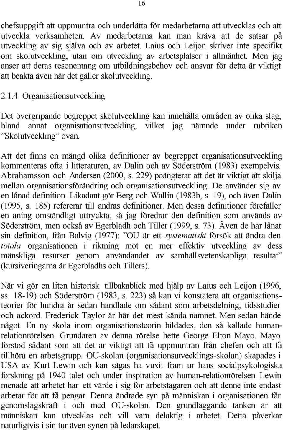 Men jag anser att deras resonemang om utbildningsbehov och ansvar för detta är viktigt att beakta även när det gäller skolutveckling. 2.1.