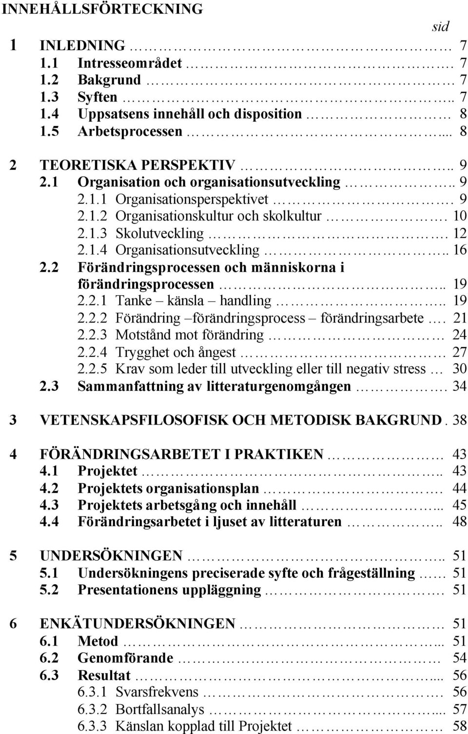 2 Förändringsprocessen och människorna i förändringsprocessen.. 19 2.2.1 Tanke känsla handling.. 19 2.2.2 Förändring förändringsprocess förändringsarbete. 21 2.2.3 Motstånd mot förändring 24 2.2.4 Trygghet och ångest 27 2.