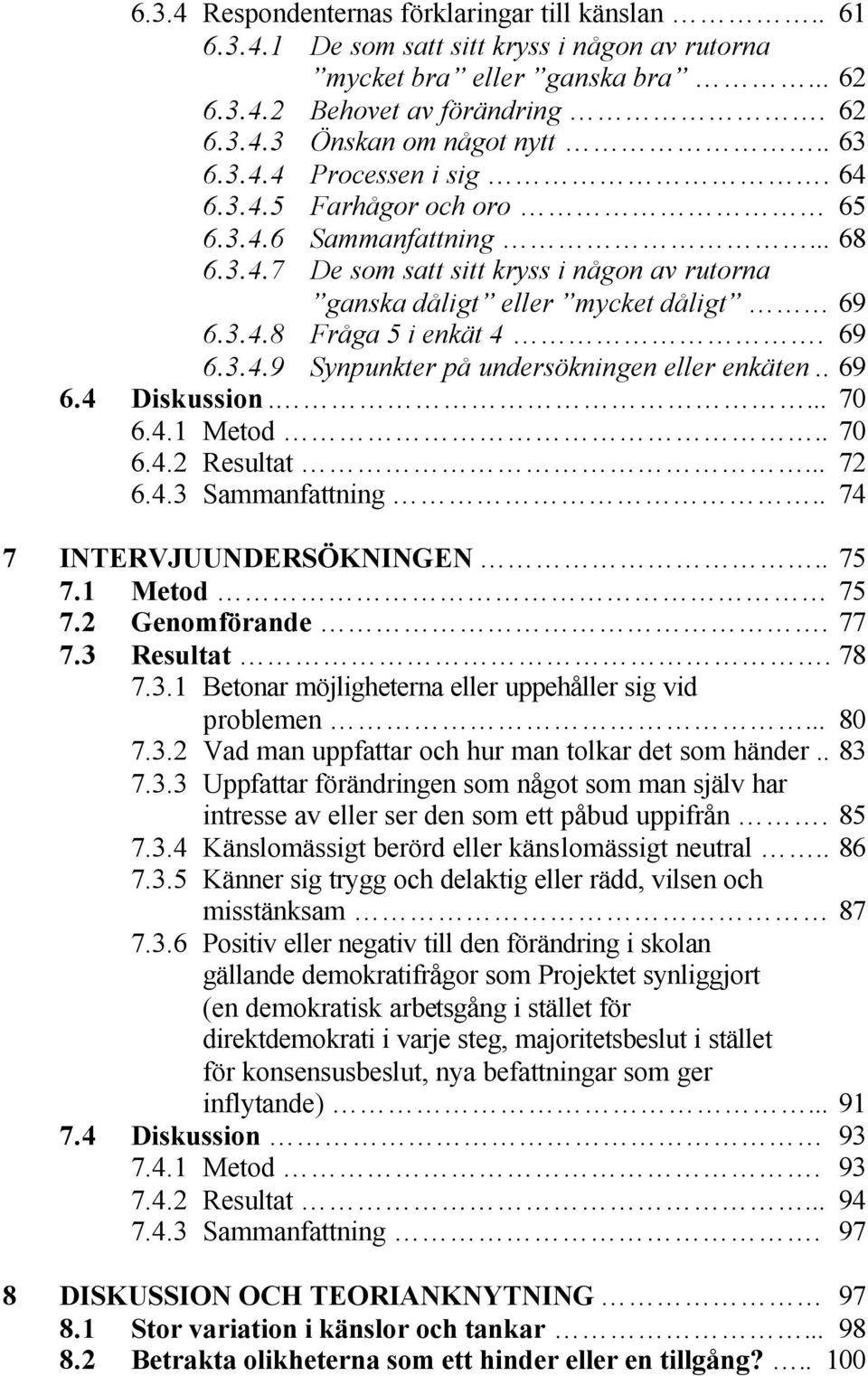 69 6.3.4.9 Synpunkter på undersökningen eller enkäten.. 69 6.4 Diskussion.... 70 6.4.1 Metod.. 70 6.4.2 Resultat... 72 6.4.3 Sammanfattning.. 74 7 INTERVJUUNDERSÖKNINGEN.. 75 7.1 Metod 75 7.