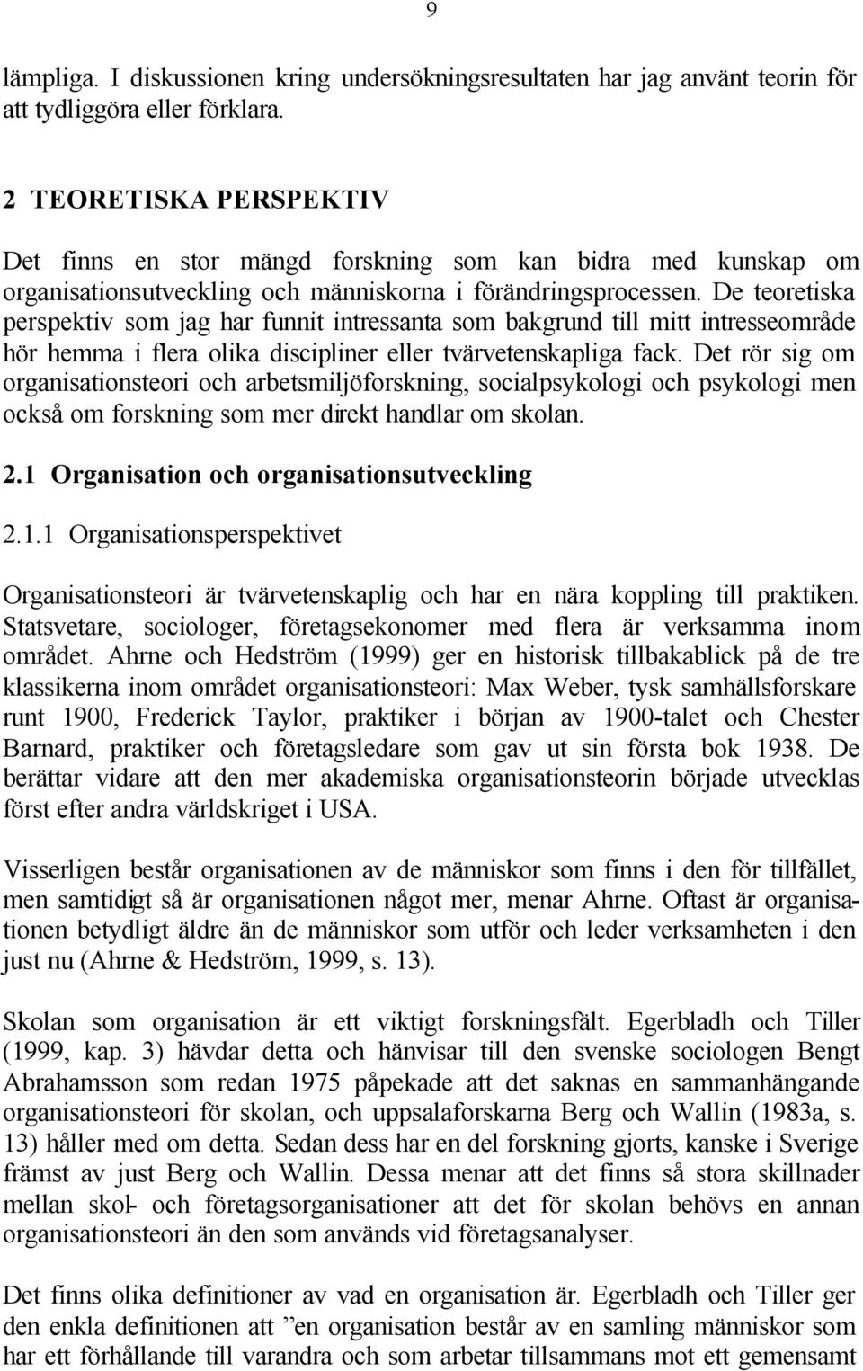 De teoretiska perspektiv som jag har funnit intressanta som bakgrund till mitt intresseområde hör hemma i flera olika discipliner eller tvärvetenskapliga fack.