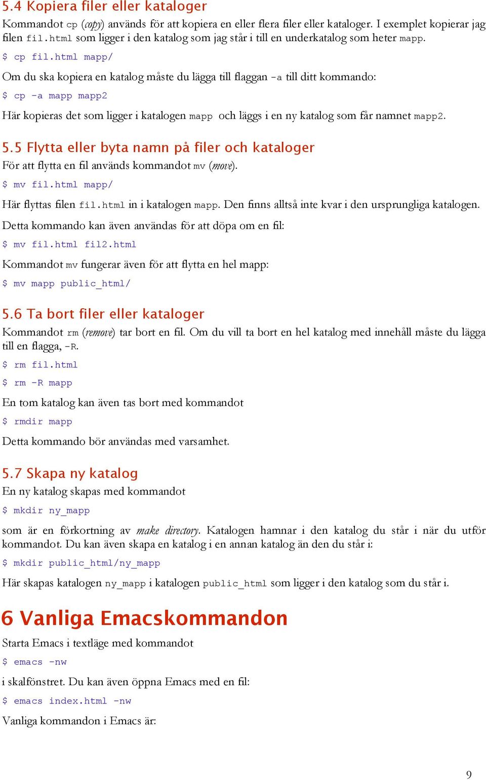 html mapp/ Om du ska kopiera en katalog måste du lägga till flaggan -a till ditt kommando: $ cp -a mapp mapp2 Här kopieras det som ligger i katalogen mapp och läggs i en ny katalog som får namnet