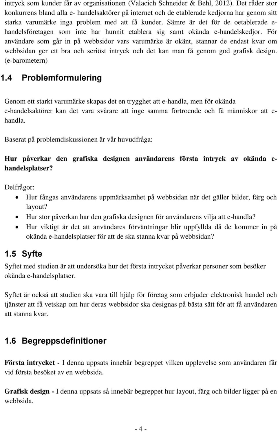 Sämre är det för de oetablerade e- handelsföretagen som inte har hunnit etablera sig samt okända e-handelskedjor.