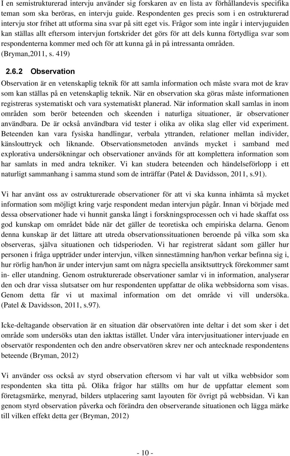 Frågor som inte ingår i intervjuguiden kan ställas allt eftersom intervjun fortskrider det görs för att dels kunna förtydliga svar som respondenterna kommer med och för att kunna gå in på intressanta