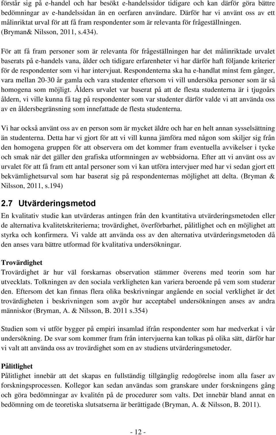 För att få fram personer som är relevanta för frågeställningen har det målinriktade urvalet baserats på e-handels vana, ålder och tidigare erfarenheter vi har därför haft följande kriterier för de