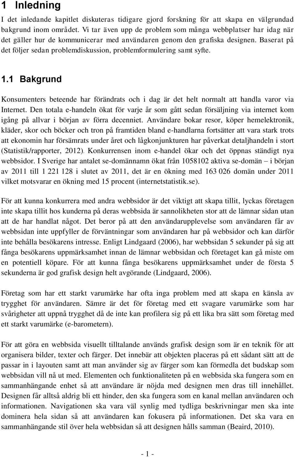 Baserat på det följer sedan problemdiskussion, problemformulering samt syfte. 1.1 Bakgrund Konsumenters beteende har förändrats och i dag är det helt normalt att handla varor via Internet.