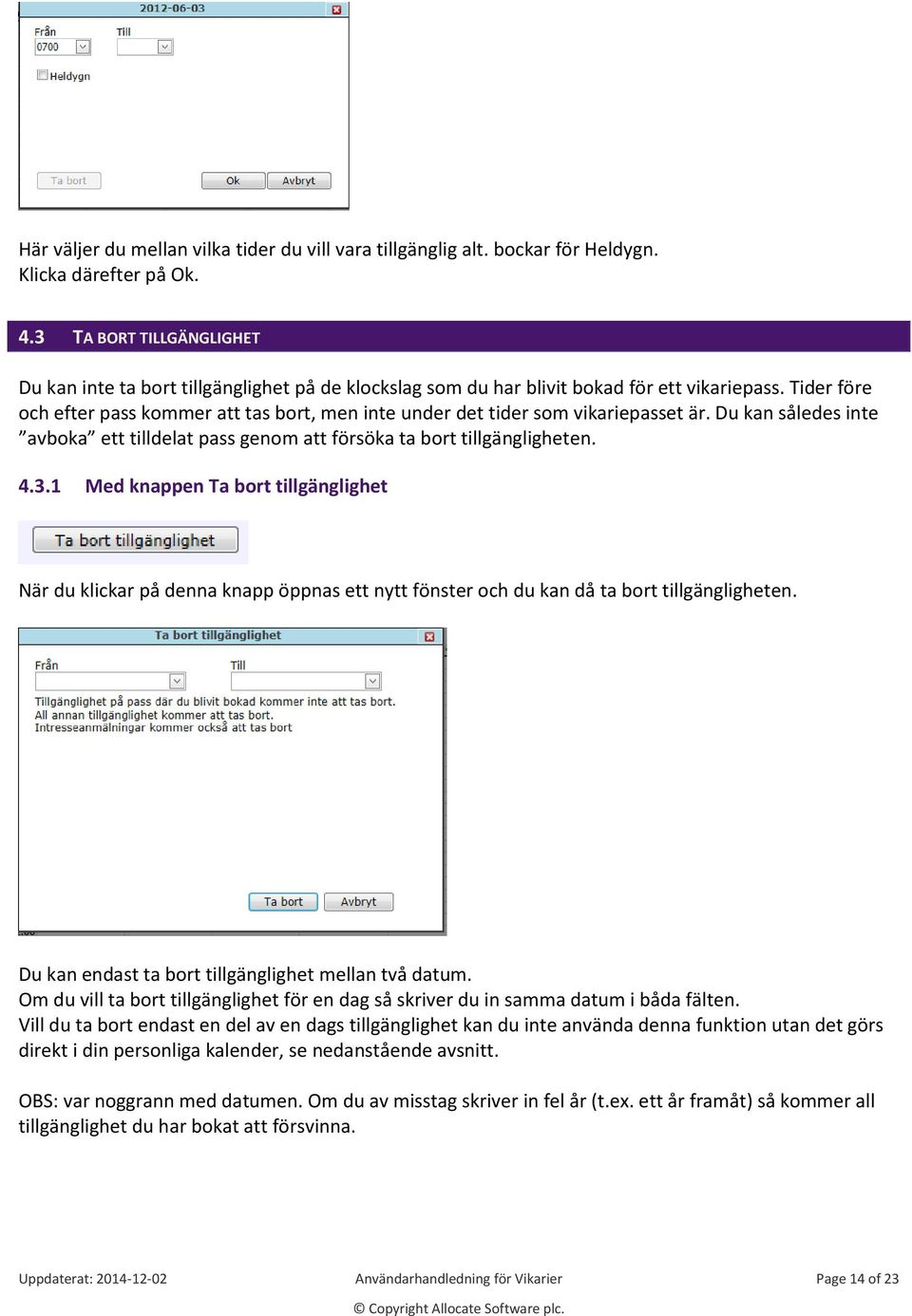 Tider före och efter pass kommer att tas bort, men inte under det tider som vikariepasset är. Du kan således inte avboka ett tilldelat pass genom att försöka ta bort tillgängligheten. 4.3.