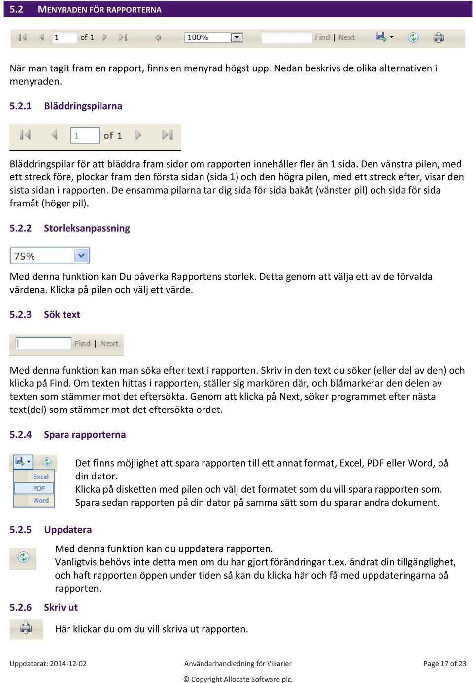 De ensamma pilarna tar dig sida för sida bakåt (vänster pil) och sida för sida framåt (höger pil). 5.2.2 Storleksanpassning Med denna funktion kan Du påverka Rapportens storlek.