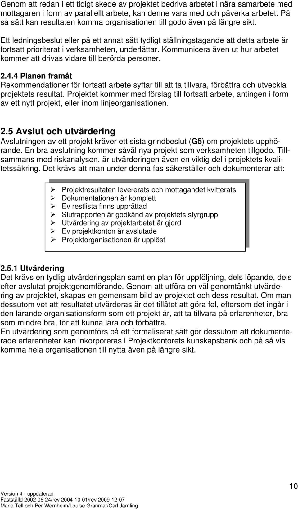 Ett ledningsbeslut eller på ett annat sätt tydligt ställningstagande att detta arbete är fortsatt prioriterat i verksamheten, underlättar.