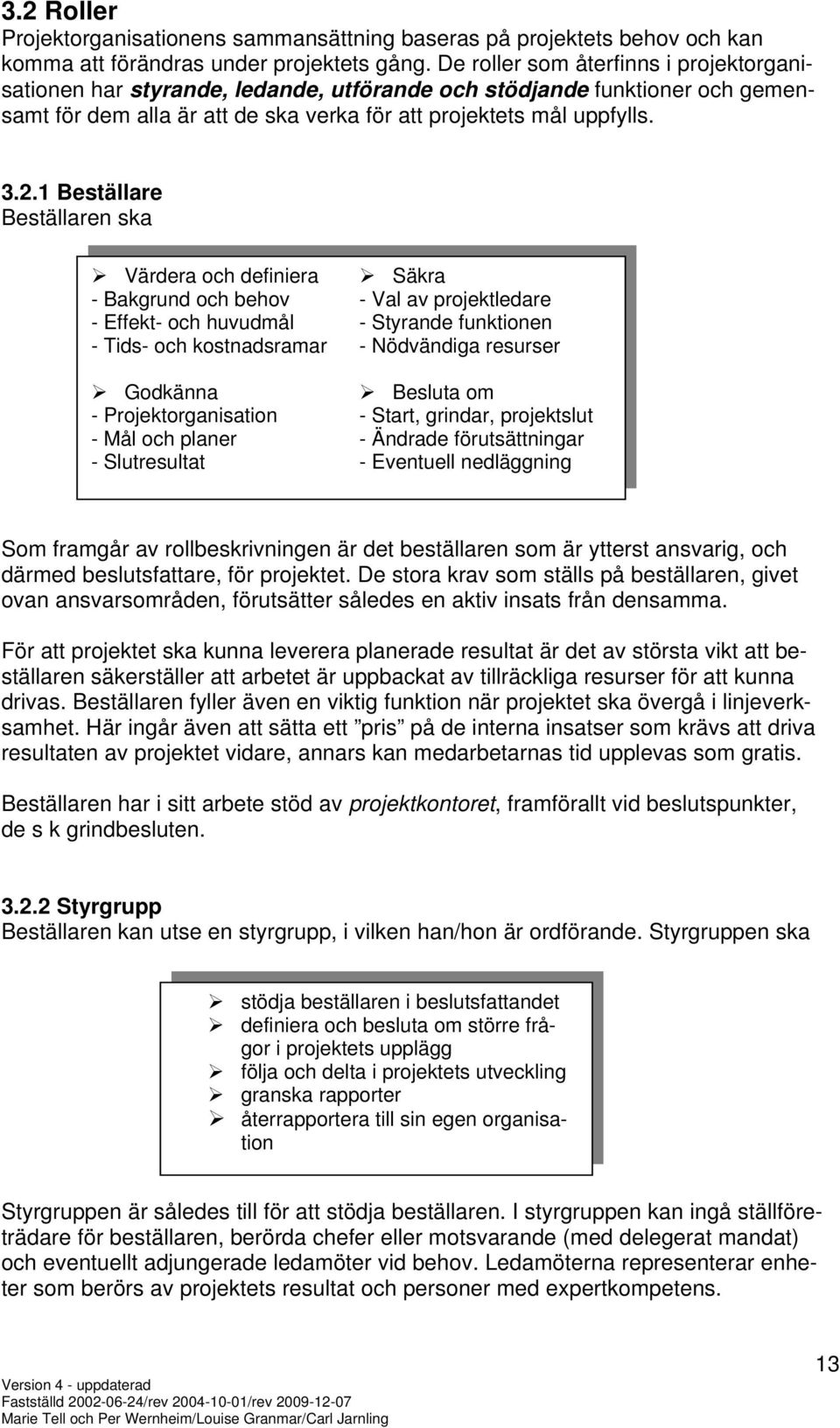 1 Beställare Beställaren ska Värdera och definiera - Bakgrund och behov - Effekt- och huvudmål - Tids- och kostnadsramar Godkänna - Projektorganisation - Mål och planer - Slutresultat Säkra - Val av