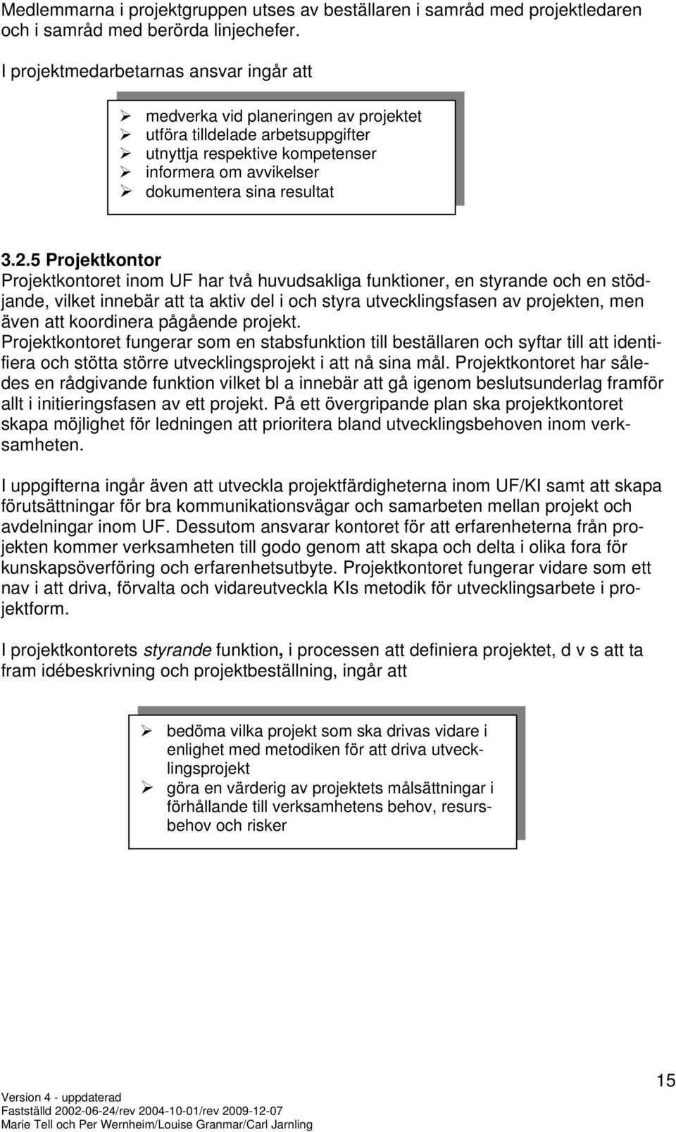 5 Projektkontor Projektkontoret inom UF har två huvudsakliga funktioner, en styrande och en stödjande, vilket innebär att ta aktiv del i och styra utvecklingsfasen av projekten, men även att