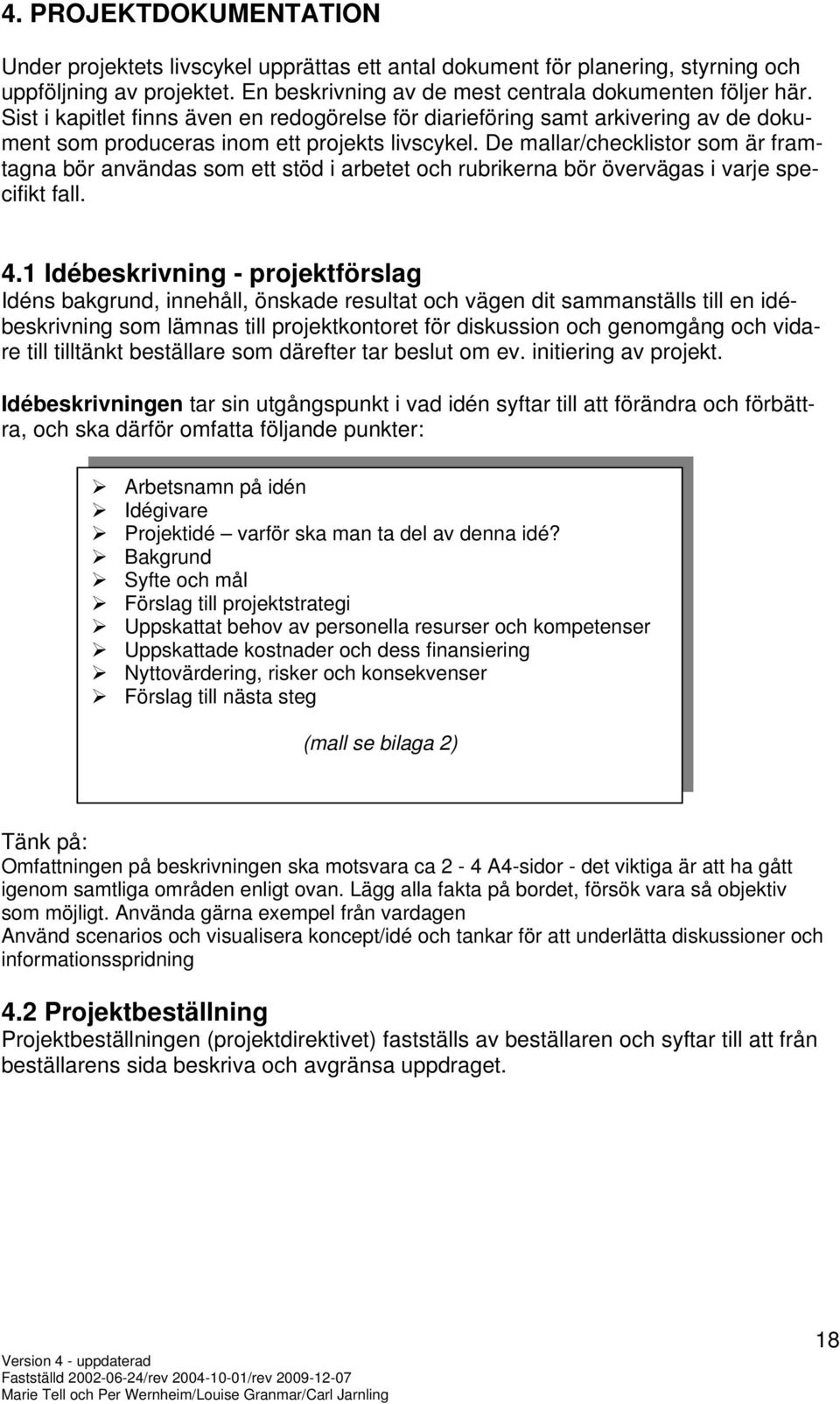 De mallar/checklistor som är framtagna bör användas som ett stöd i arbetet och rubrikerna bör övervägas i varje specifikt fall. 4.