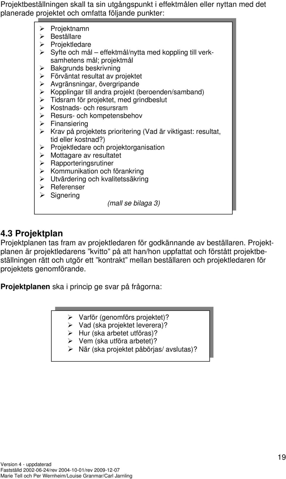 projektet, med grindbeslut Kostnads- och resursram Resurs- och kompetensbehov Finansiering Krav på projektets prioritering (Vad är viktigast: resultat, tid eller kostnad?