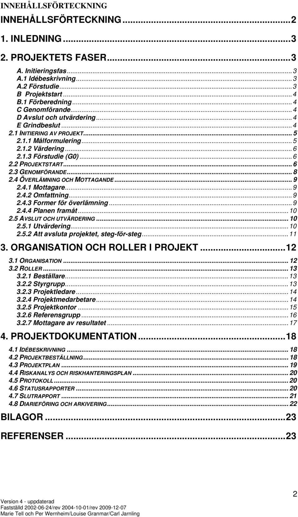 .. 8 2.4 ÖVERLÄMNING OCH MOTTAGANDE... 9 2.4.1 Mottagare... 9 2.4.2 Omfattning... 9 2.4.3 Former för överlämning... 9 2.4.4 Planen framåt... 10 2.5 AVSLUT OCH UTVÄRDERING... 10 2.5.1 Utvärdering.