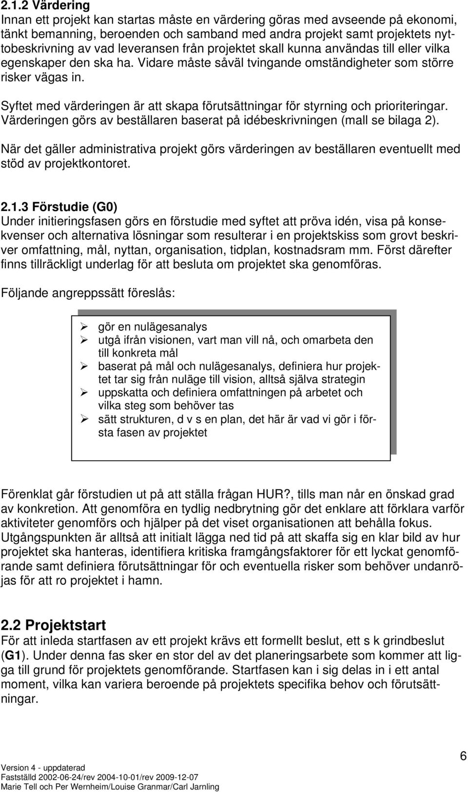 Syftet med värderingen är att skapa förutsättningar för styrning och prioriteringar. Värderingen görs av beställaren baserat på idébeskrivningen (mall se bilaga 2).