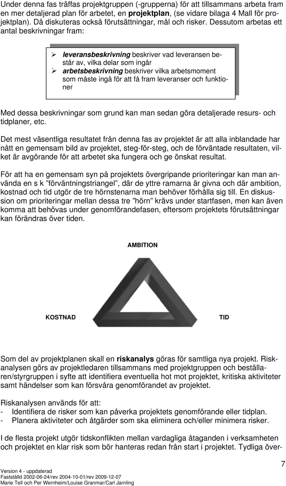 Dessutom arbetas ett antal beskrivningar fram: leveransbeskrivning beskriver vad leveransen består av, vilka delar som ingår arbetsbeskrivning beskriver vilka arbetsmoment som måste ingå för att få