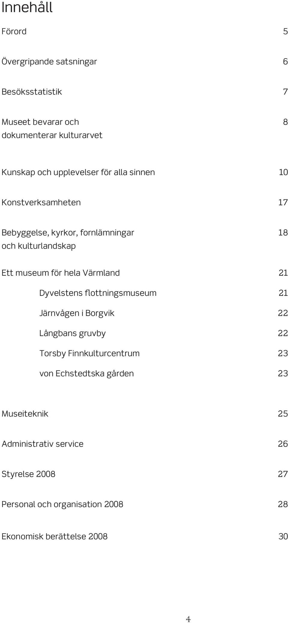 hela Värmland 21 Dyvelstens flottningsmuseum 21 Järnvågen i Borgvik 22 Långbans gruvby 22 Torsby Finnkulturcentrum 23 von