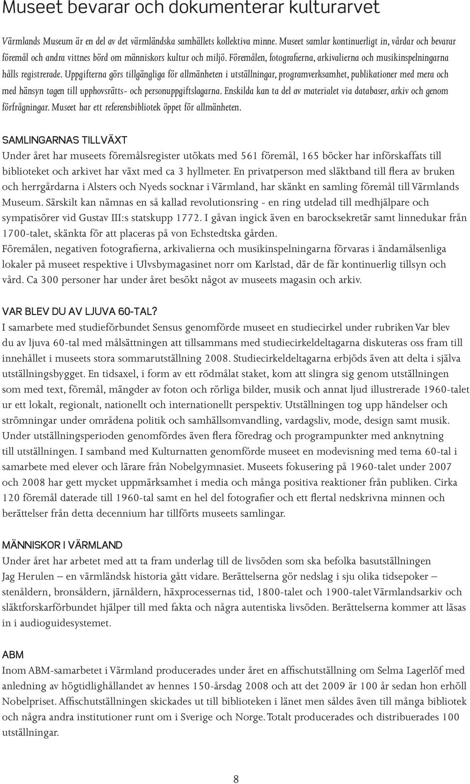 Uppgifterna görs tillgängliga för allmänheten i utställningar, programverksamhet, publikationer med mera och med hänsyn tagen till upphovsrätts- och personuppgiftslagarna.