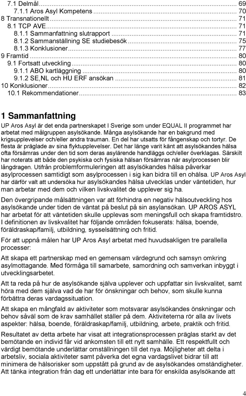 .. 83 1 Sammanfattning UP Aros Asyl är det enda partnerskapet I Sverige som under EQUAL II programmet har arbetat med målgruppen asylsökande.