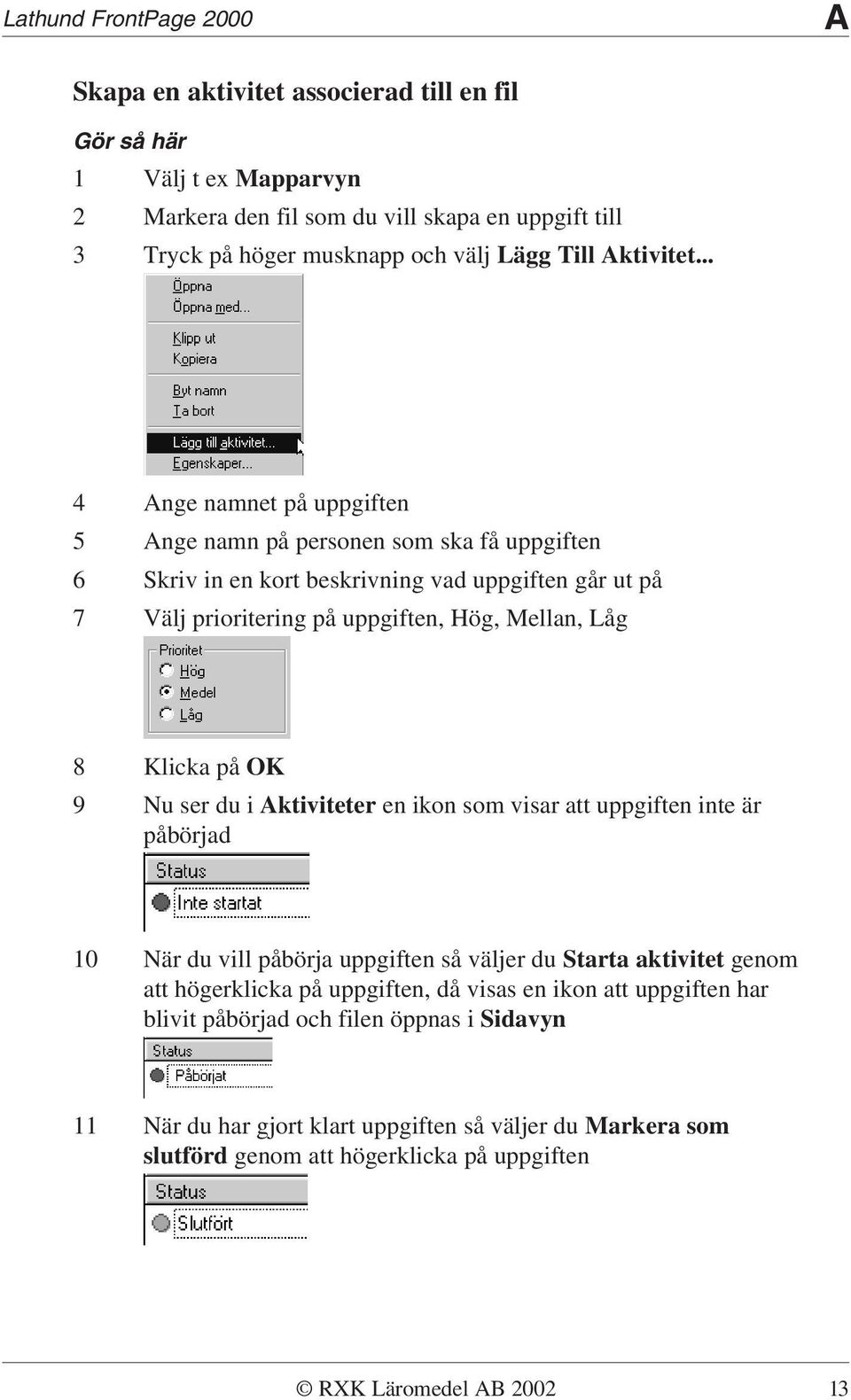 på OK 9 Nu ser du i Aktiviteter en ikon som visar att uppgiften inte är påbörjad 10 När du vill påbörja uppgiften så väljer du Starta aktivitet genom att högerklicka på uppgiften, då visas