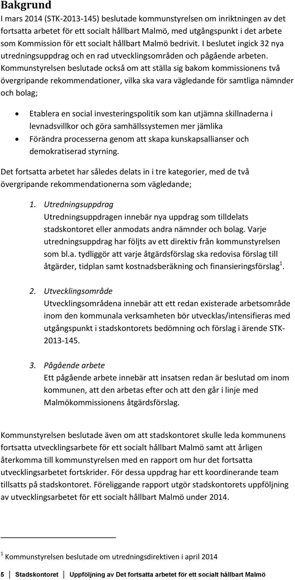 Kommunstyrelsen beslutade också om att ställa sig bakom kommissionens två övergripande rekommendationer, vilka ska vara vägledande för samtliga nämnder och bolag; Etablera en social