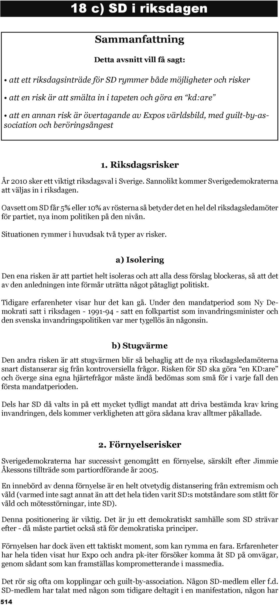 Sannolikt kommer Sverigedemokraterna att väljas in i riksdagen. Oavsett om SD får 5% eller 10% av rösterna så betyder det en hel del riksdagsledamöter för partiet, nya inom politiken på den nivån.