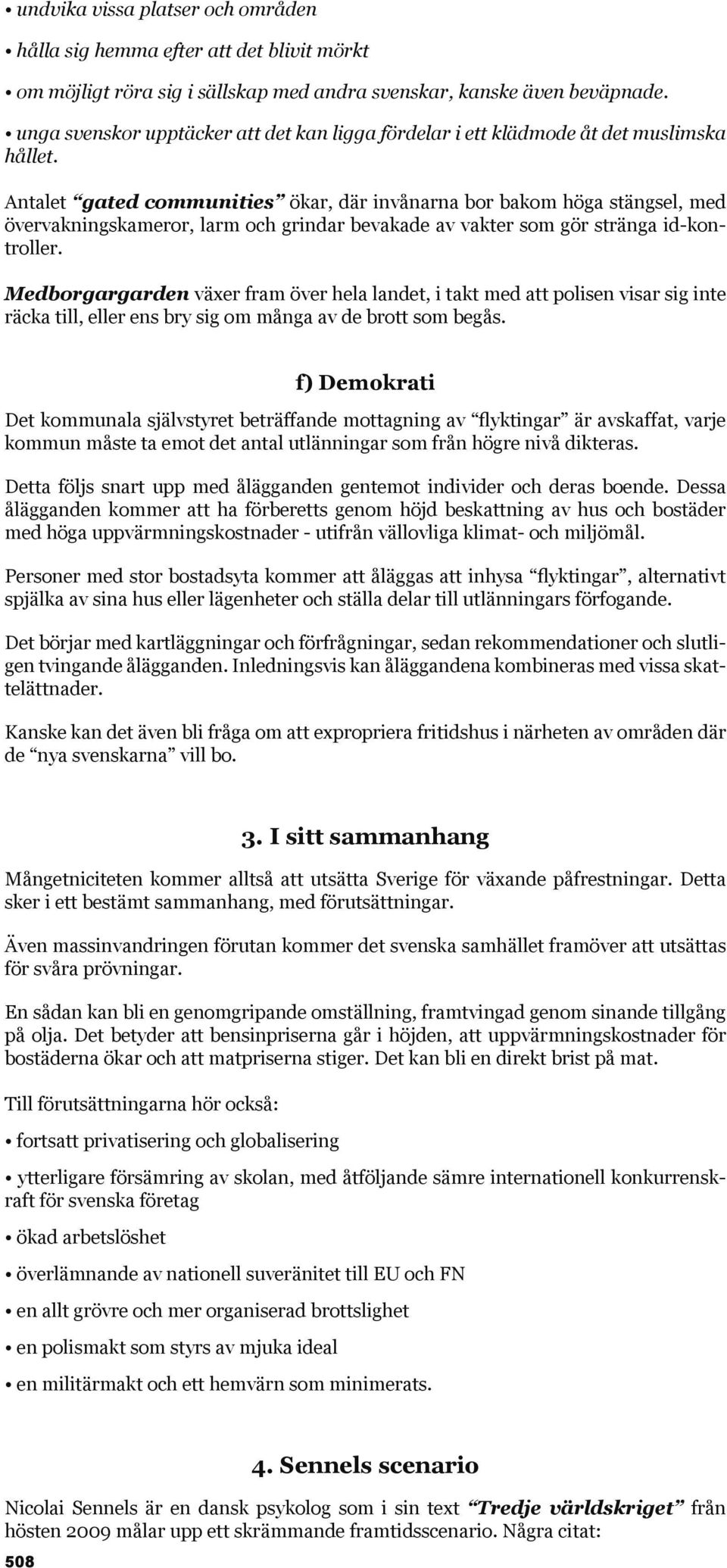 Antalet gated communities ökar, där invånarna bor bakom höga stängsel, med övervakningskameror, larm och grindar bevakade av vakter som gör stränga id-kontroller.