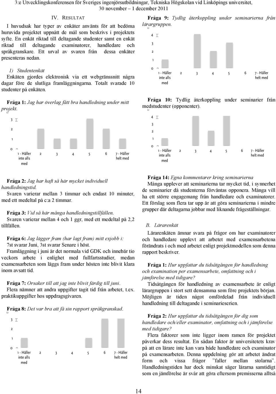 Fråga 9: Tydlig återkoppling under seminarierna från lärargruppen. 4 3 2 1 1) Studentenkät Enkäten gjordes elektronisk via ett webgränssnitt några dagar före de slutliga framläggningarna.