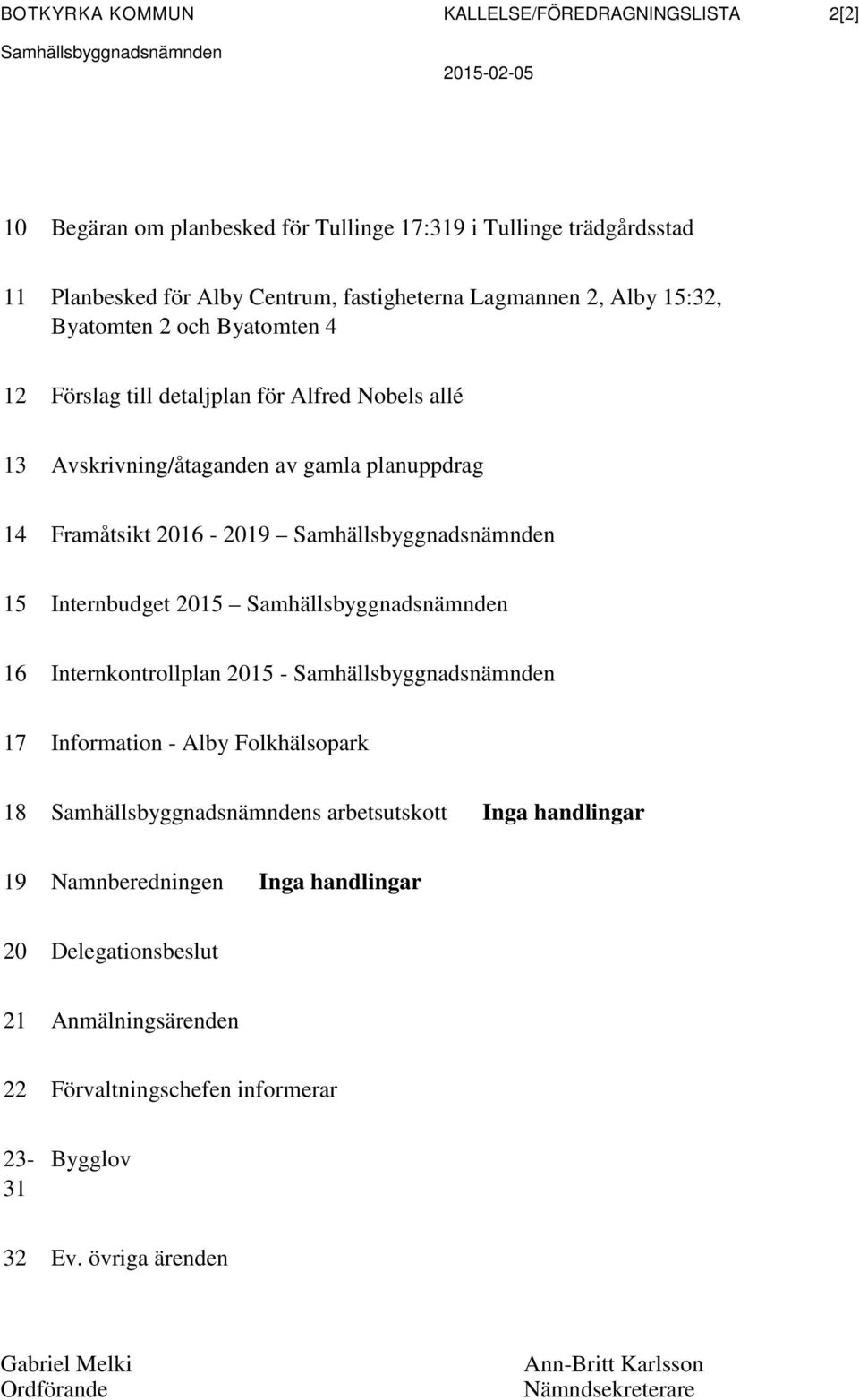 Samhällsbyggnadsnämnden 15 Internbudget 2015 Samhällsbyggnadsnämnden 16 Internkontrollplan 2015 - Samhällsbyggnadsnämnden 17 Information - Alby Folkhälsopark 18 Samhällsbyggnadsnämndens