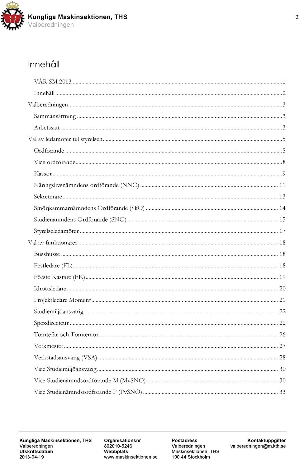 .. 18 Busshusse... 18 Festledare (FL)... 18 Förste Kastare (FK)... 19 Idrottsledare... 20 Projektledare Moment... 21 Studiemiljöansvarig... 22 Spexdirecteur... 22 Tomtefar och Tomtemor.