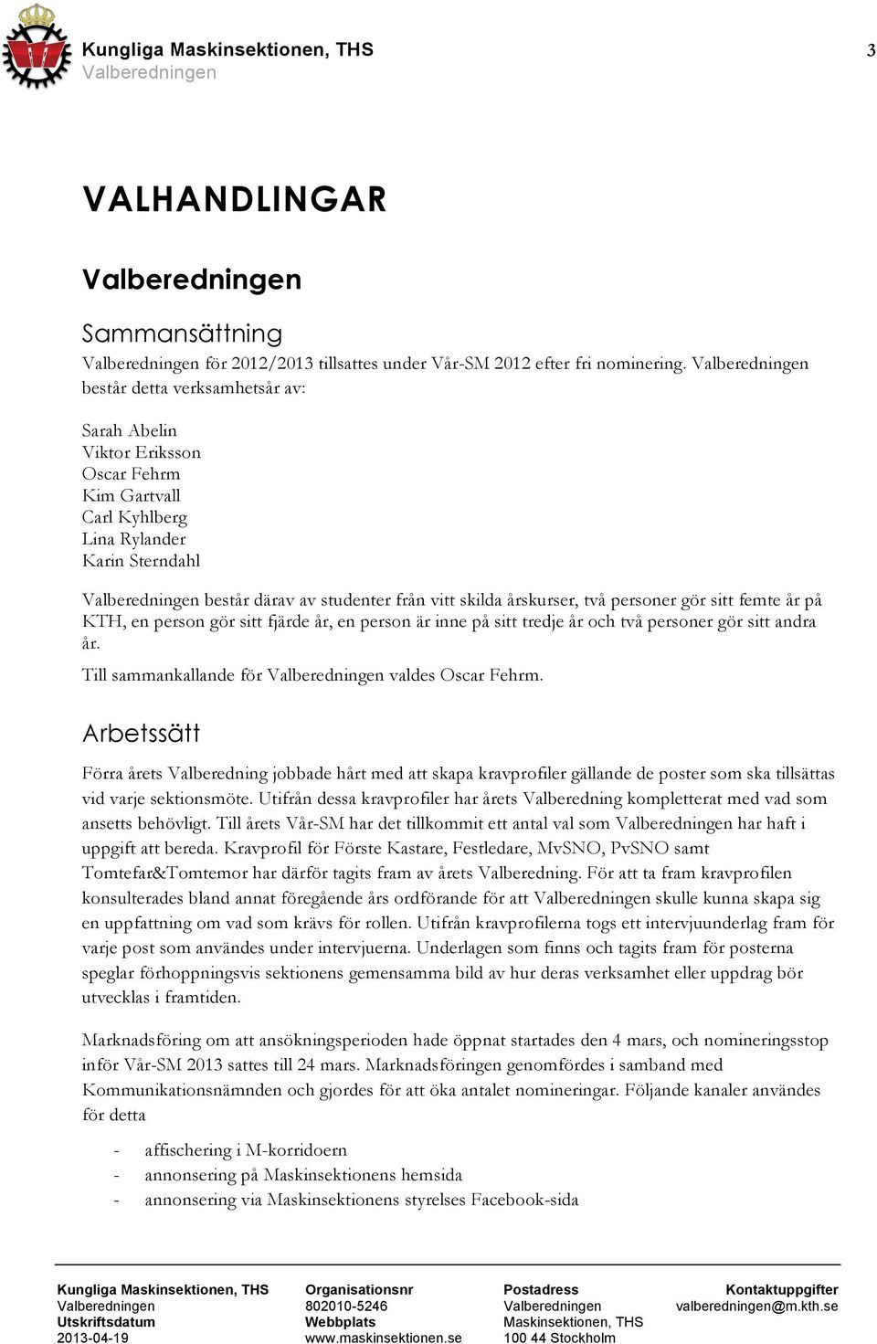 sitt femte år på KTH, en person gör sitt fjärde år, en person är inne på sitt tredje år och två personer gör sitt andra år. Till sammankallande för valdes Oscar Fehrm.