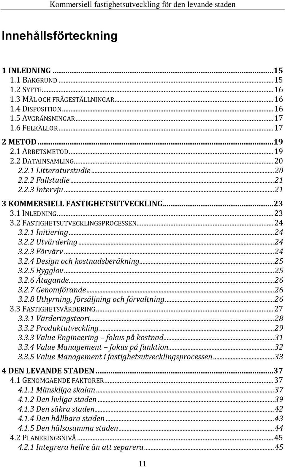 .. 24 3.2.1 Initiering... 24 3.2.2 Utvärdering... 24 3.2.3 Förvärv... 24 3.2.4 Design och kostnadsberäkning... 25 3.2.5 Bygglov... 25 3.2.6 Åtagande... 26 3.2.7 Genomförande... 26 3.2.8 Uthyrning, försäljning och förvaltning.